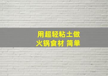 用超轻粘土做火锅食材 简单